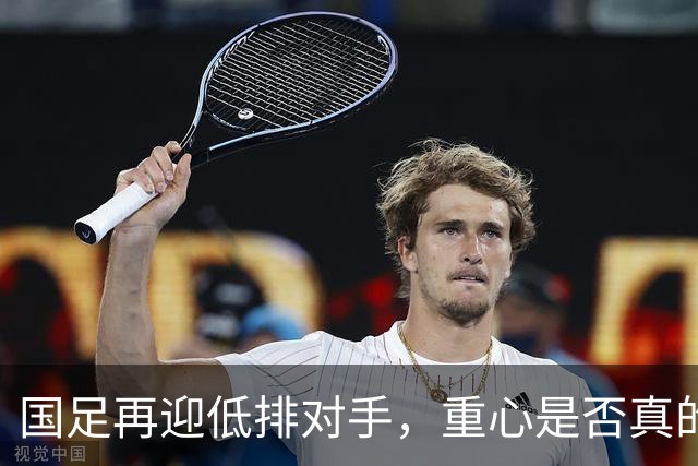 国足再迎低排对手，重心是否真的仅在胜负？
