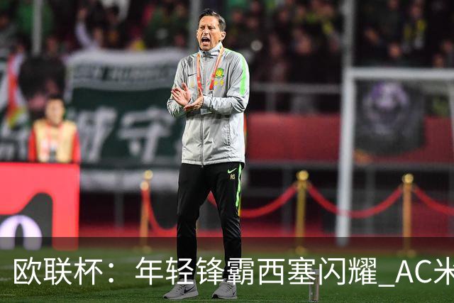 欧联杯：年轻锋霸西塞闪耀 AC米兰轻取萨尔茨堡红牛