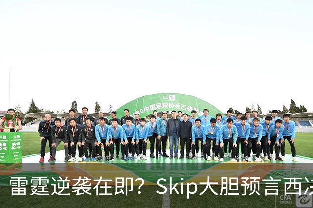 雷霆逆袭在即？Skip大胆预言西决复仇马刺，决赛击败詹姆斯的76人